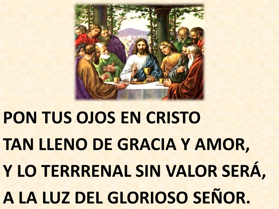 PON TUS OJOS EN CRISTO TAN LLENO DE GRACIA Y AMOR, Y LO TERRRENAL SIN VALOR SERÁ, A LA LUZ DEL GLORIOSO SEÑOR.
