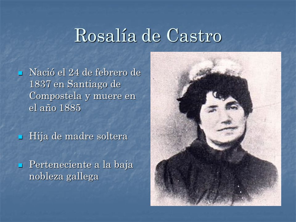 Rosalía de Castro Nació el 24 de febrero de 1837 en Santiago de Compostela y muere en el año Hija de madre soltera.