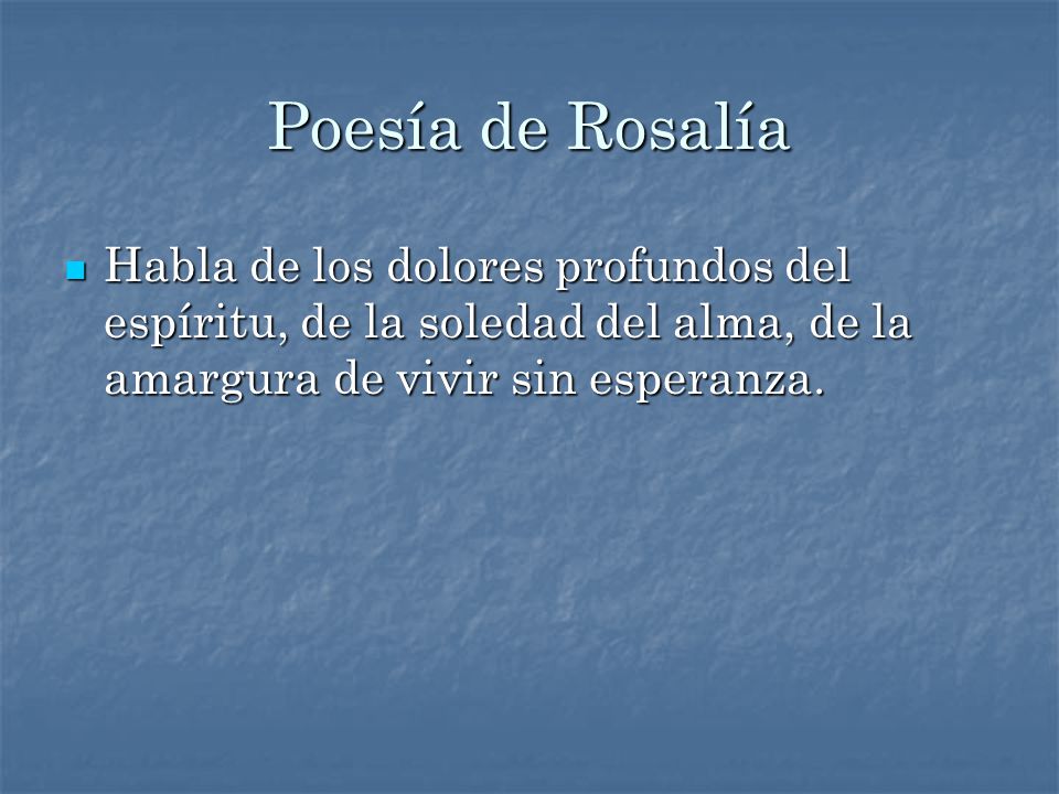 Poesía de Rosalía Habla de los dolores profundos del espíritu, de la soledad del alma, de la amargura de vivir sin esperanza.