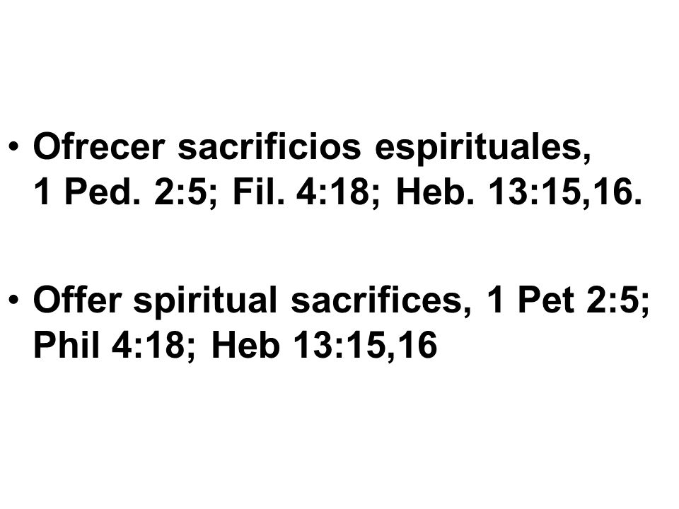 Ofrecer sacrificios espirituales, 1 Ped. 2:5; Fil. 4:18; Heb. 13:15,16.