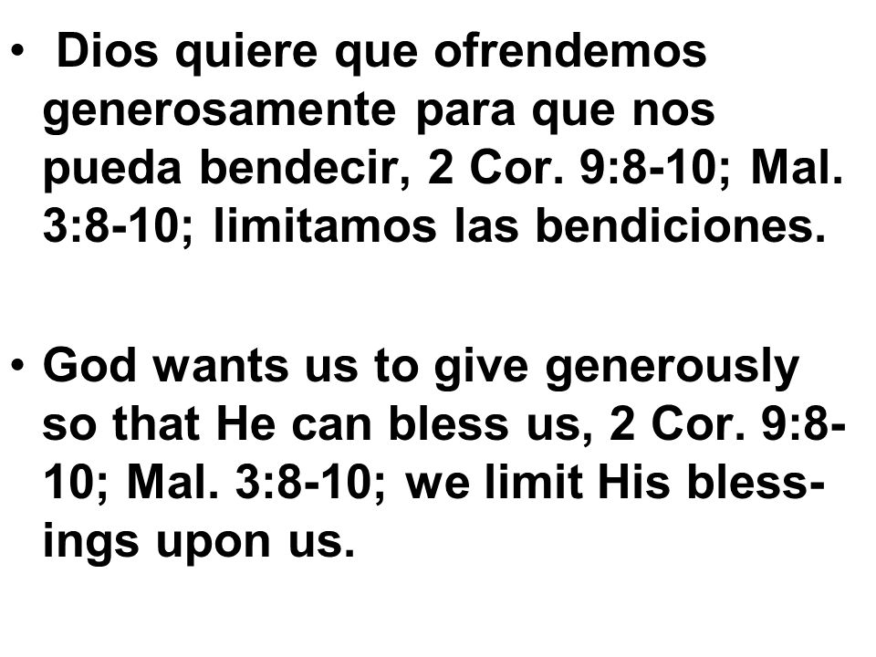 Dios quiere que ofrendemos generosamente para que nos pueda bendecir, 2 Cor. 9:8-10; Mal. 3:8-10; limitamos las bendiciones.