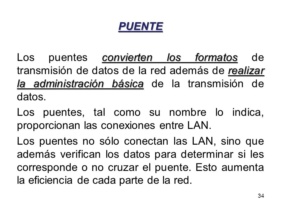 PUENTE Los puentes convierten los formatos de transmisión de datos de la red además de realizar la administración básica de la transmisión de datos.