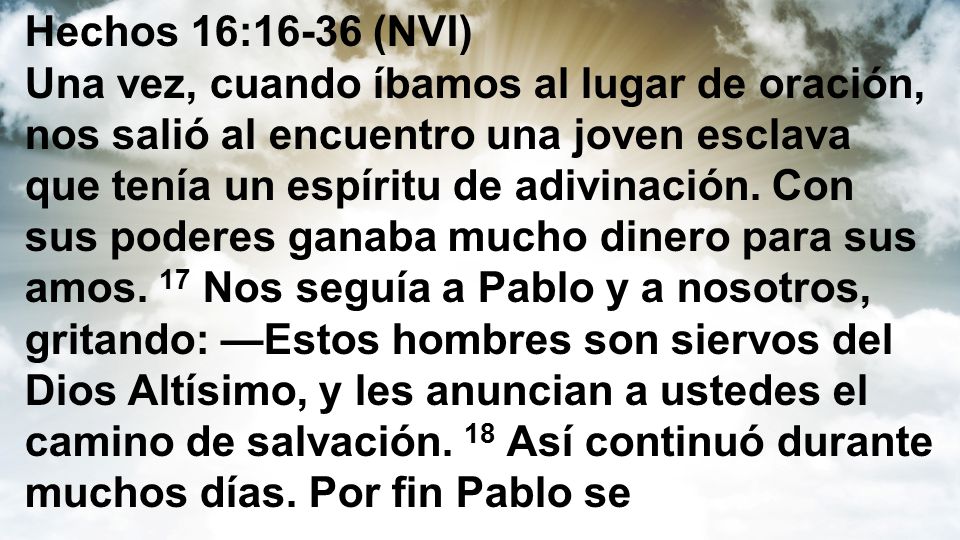 Hechos 16:16-36 (NVI) Una vez, cuando íbamos al lugar de oración, nos salió al encuentro una joven esclava que tenía un espíritu de adivinación.