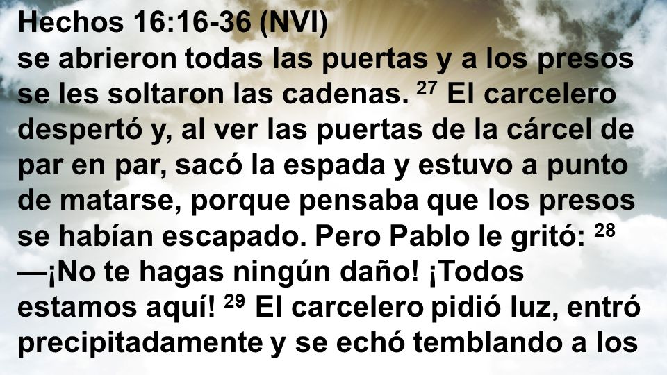 Hechos 16:16-36 (NVI) se abrieron todas las puertas y a los presos se les soltaron las cadenas.