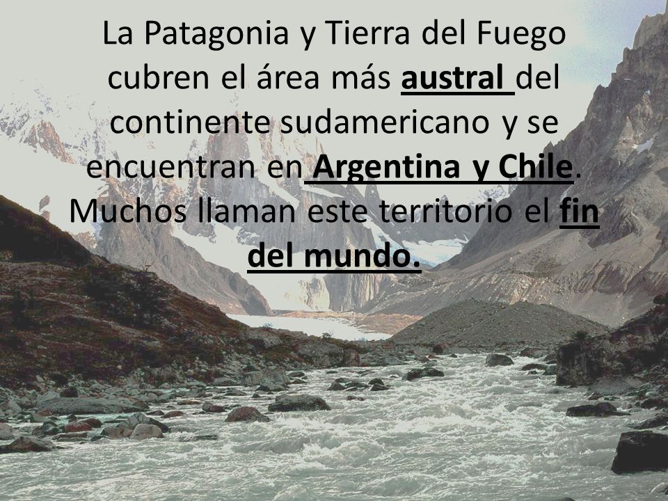 La Patagonia y Tierra del Fuego cubren el área más austral del continente sudamericano y se encuentran en Argentina y Chile.