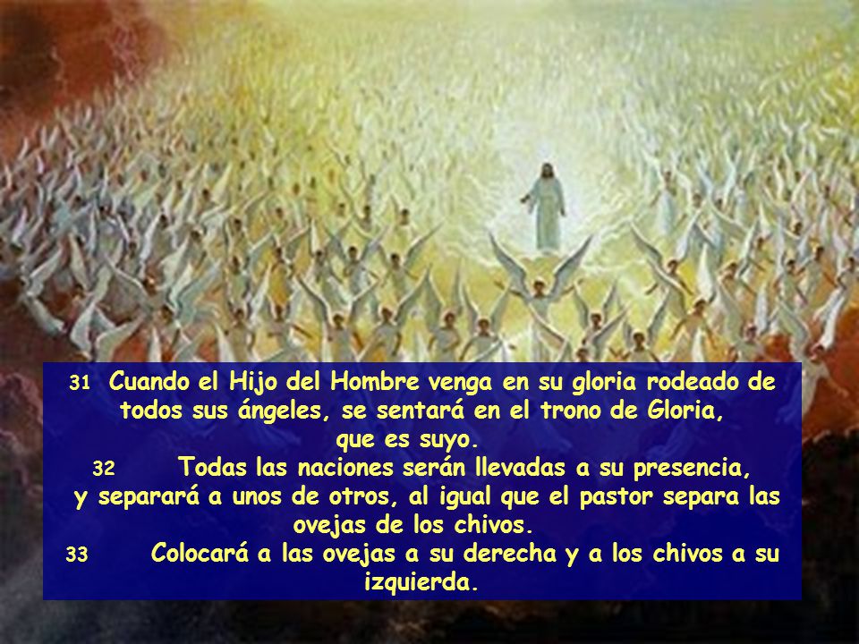 31 Cuando el Hijo del Hombre venga en su gloria rodeado de todos sus ángeles, se sentará en el trono de Gloria,