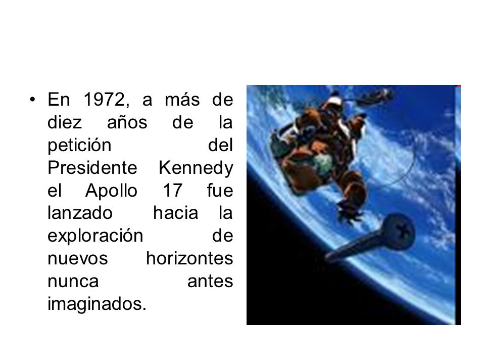 En 1972, a más de diez años de la petición del Presidente Kennedy el Apollo 17 fue lanzado hacia la exploración de nuevos horizontes nunca antes imaginados.