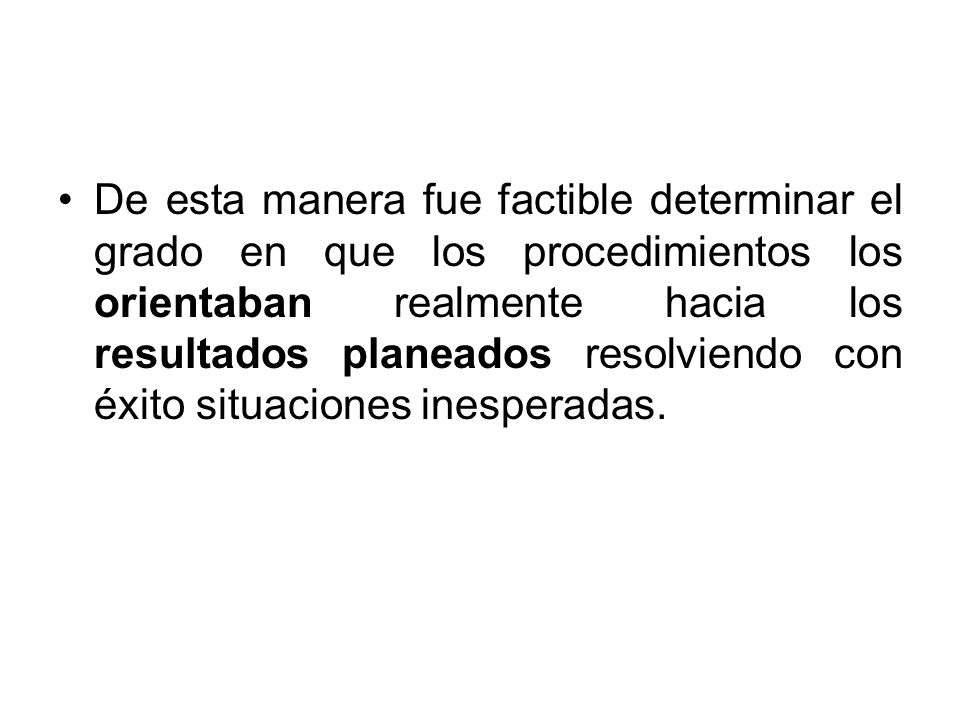 De esta manera fue factible determinar el grado en que los procedimientos los orientaban realmente hacia los resultados planeados resolviendo con éxito situaciones inesperadas.