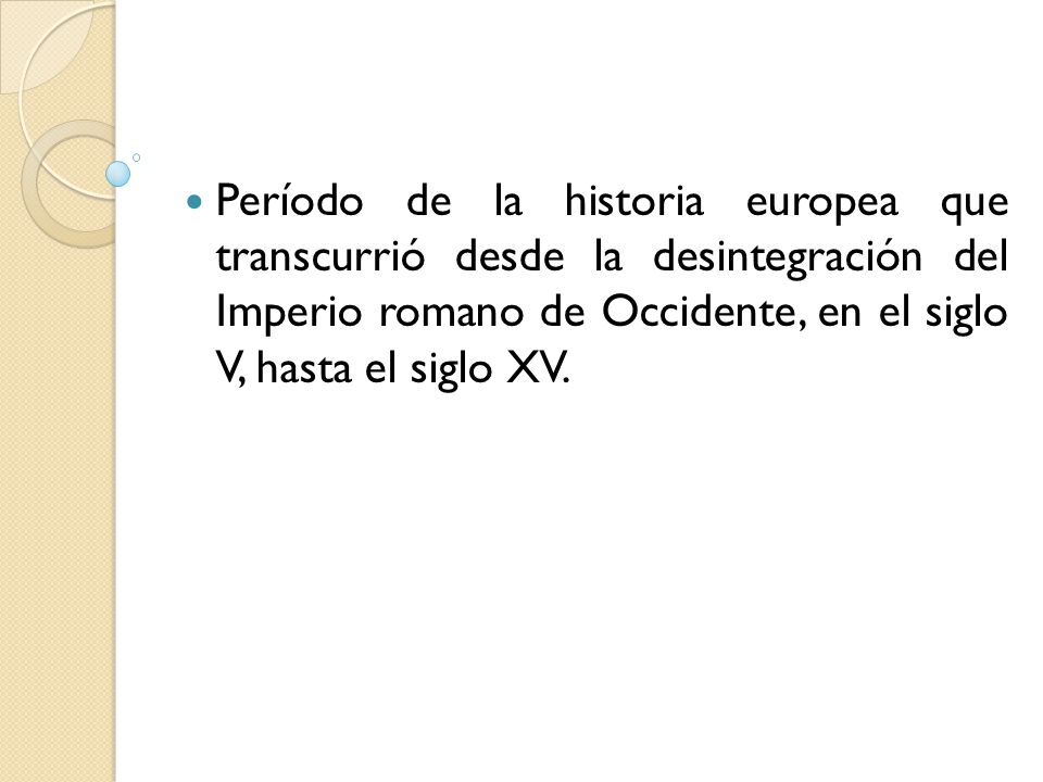 Período de la historia europea que transcurrió desde la desintegración del Imperio romano de Occidente, en el siglo V, hasta el siglo XV.