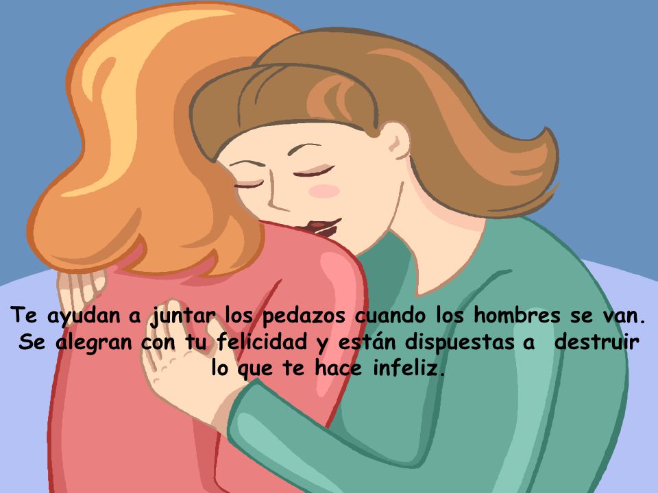 Te ayudan a juntar los pedazos cuando los hombres se van