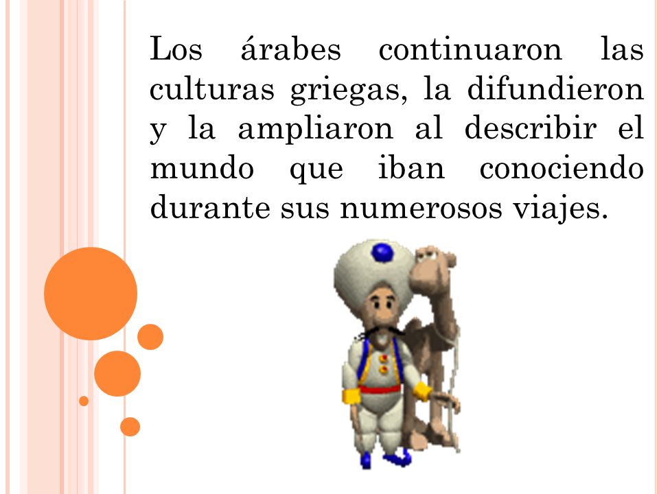 Los árabes continuaron las culturas griegas, la difundieron y la ampliaron al describir el mundo que iban conociendo durante sus numerosos viajes.