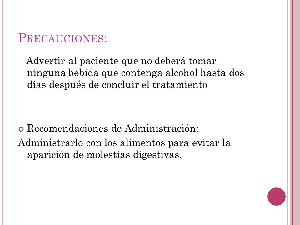 Precauciones: Advertir al paciente que no deberá tomar ninguna bebida que contenga alcohol hasta dos días después de concluir el tratamiento.
