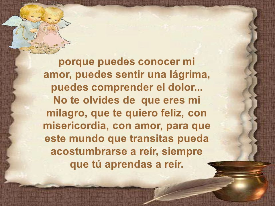 porque puedes conocer mi amor, puedes sentir una lágrima, puedes comprender el dolor...