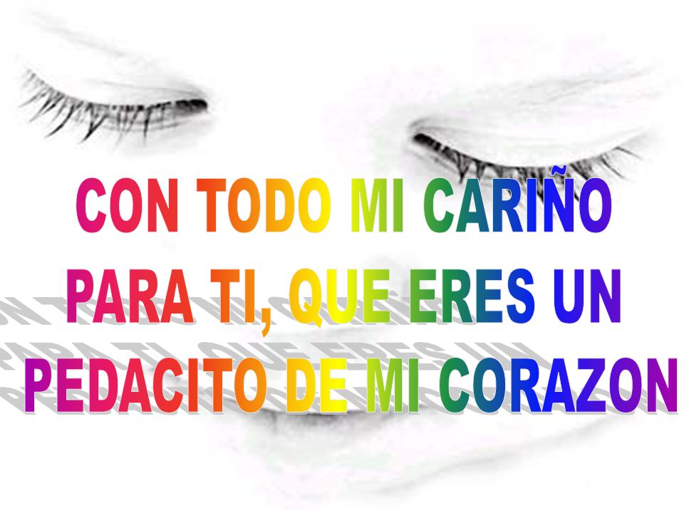 CON TODO MI CARIÑO PARA TI, QUE ERES UN PEDACITO DE MI CORAZON