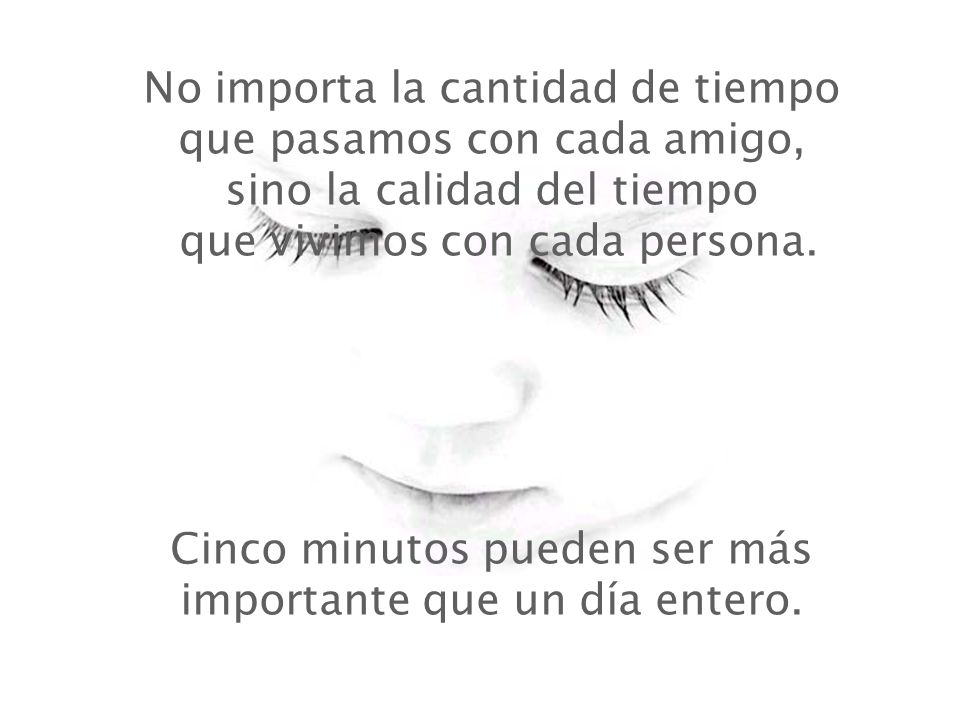 No importa la cantidad de tiempo que pasamos con cada amigo, sino la calidad del tiempo que vivimos con cada persona.