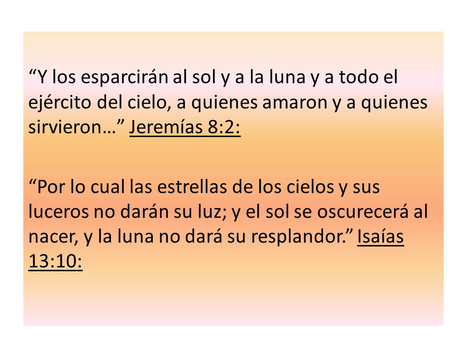 Y los esparcirán al sol y a la luna y a todo el ejército del cielo, a quienes amaron y a quienes sirvieron… Jeremías 8:2: