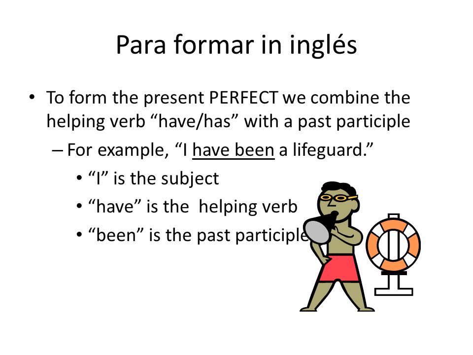 Para formar in inglés To form the present PERFECT we combine the helping verb have/has with a past participle.
