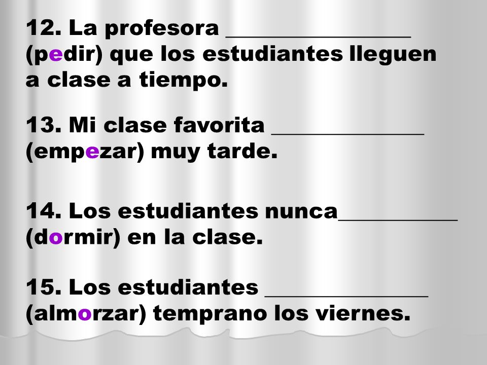 12. La profesora _________________ (pedir) que los estudiantes lleguen a clase a tiempo.