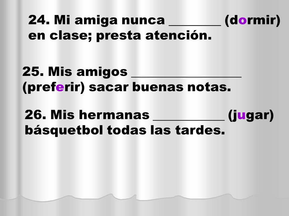 24. Mi amiga nunca ________ (dormir) en clase; presta atención.