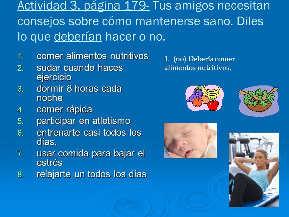 Actividad 3, página 179- Tus amigos necesitan consejos sobre cómo mantenerse sano. Diles lo que deberían hacer o no.
