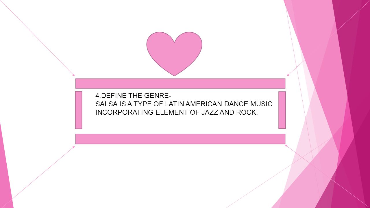 4.DEFINE THE GENRE- SALSA IS A TYPE OF LATIN AMERICAN DANCE MUSIC INCORPORATING ELEMENT OF JAZZ AND ROCK.