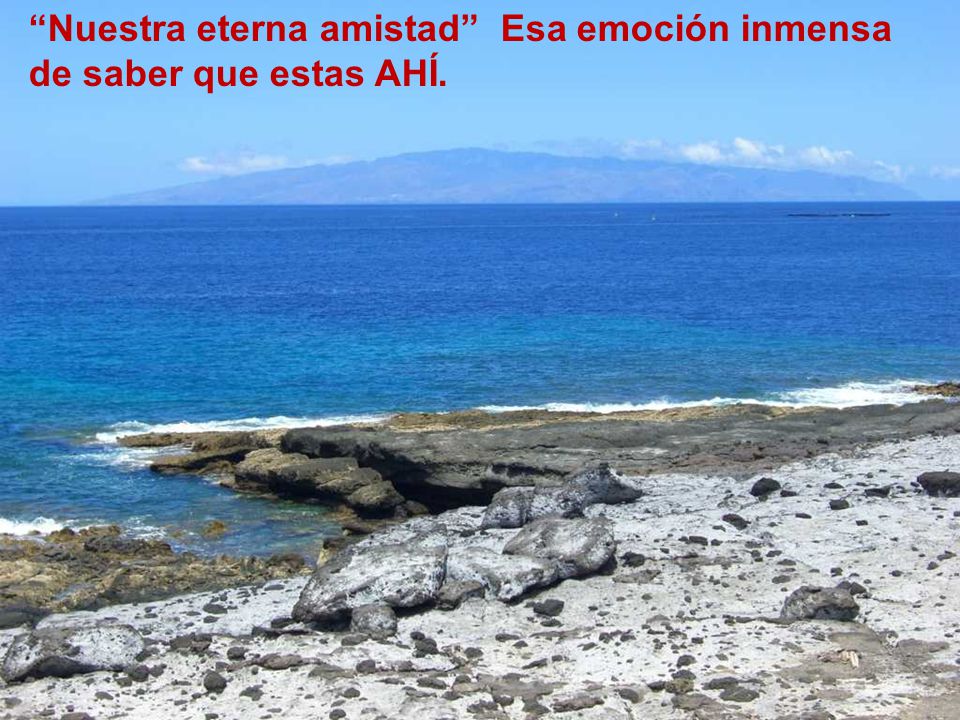 Nuestra eterna amistad Esa emoción inmensa de saber que estas AHÍ.