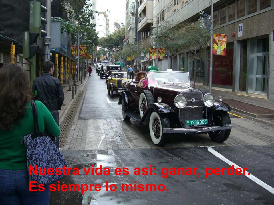 Nuestra vida es así: ganar, perder. Es siempre lo mismo.