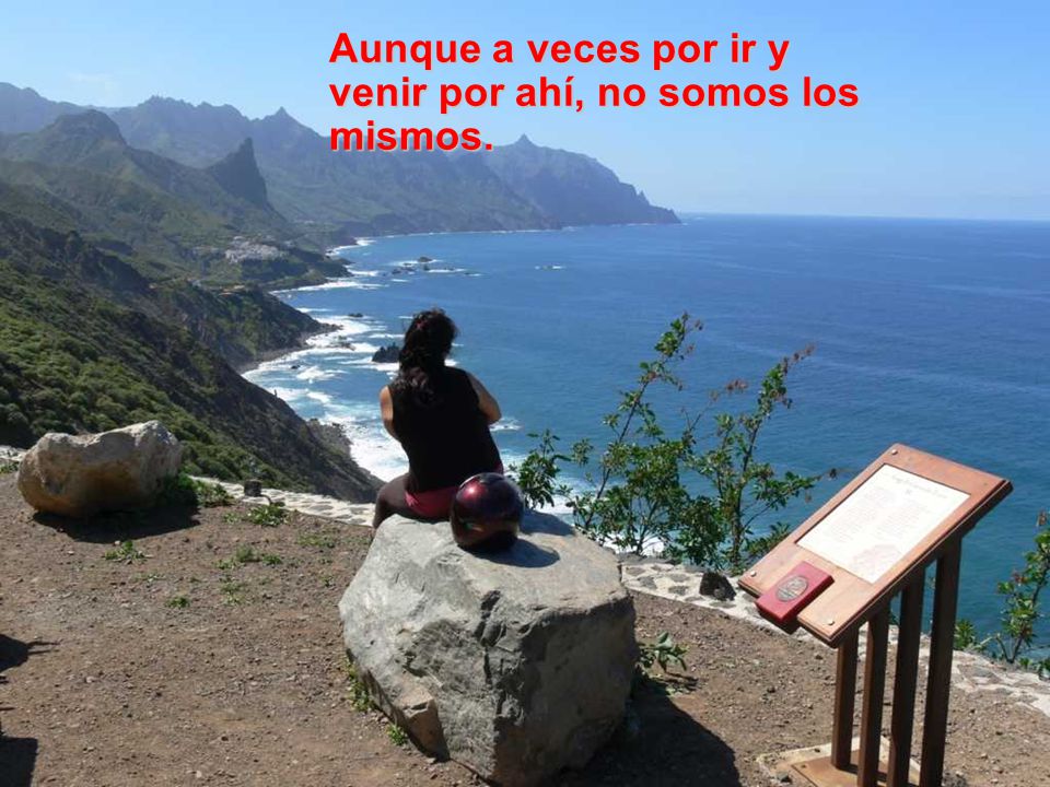Aunque a veces por ir y venir por ahí, no somos los mismos.