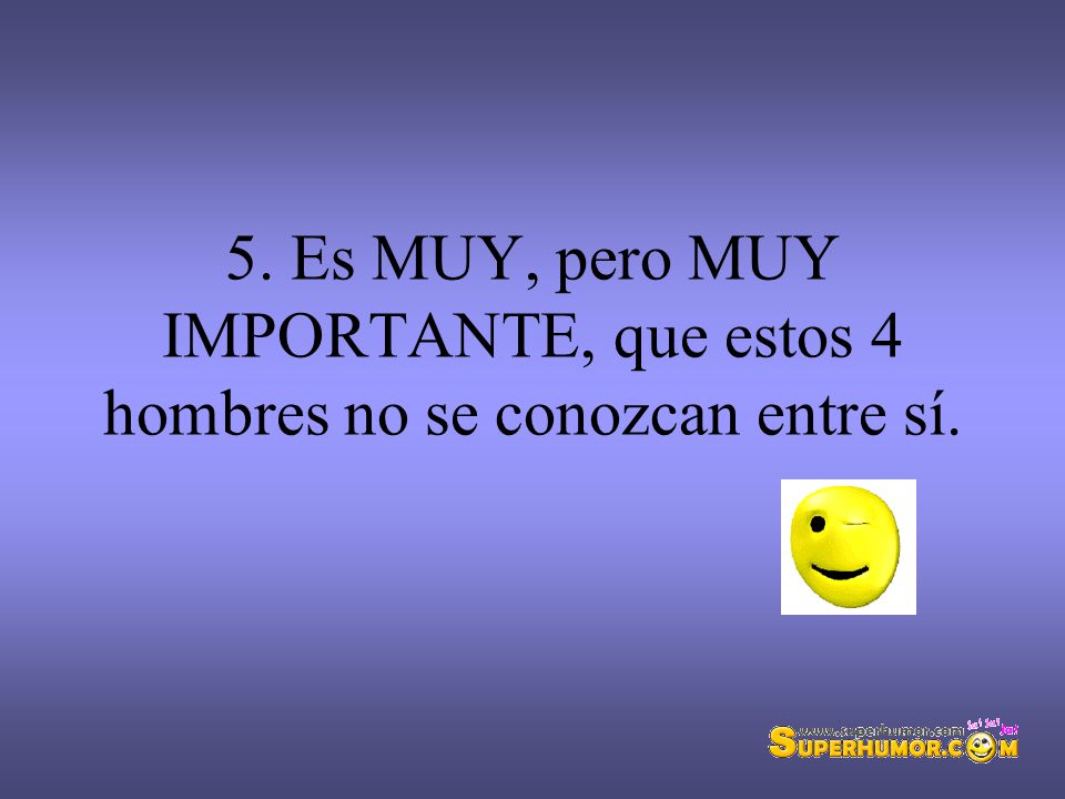 5. Es MUY, pero MUY IMPORTANTE, que estos 4 hombres no se conozcan entre sí.