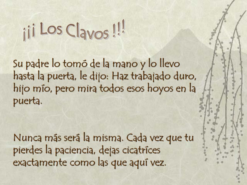 Los Clavos !!! Esta es la historia de un muchachito que tenía muy mal  carácter. Su padre le dio una bolsa de clavos, y le dijo que cada vez que  perdiera. -