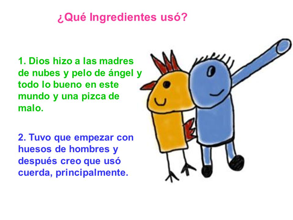 ¿Qué Ingredientes usó 1. Dios hizo a las madres de nubes y pelo de ángel y todo lo bueno en este mundo y una pizca de malo.