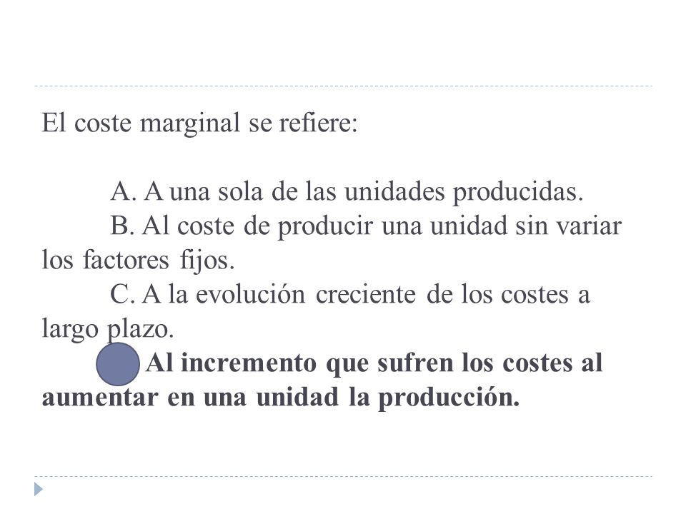 El coste marginal se refiere: A. A una sola de las unidades producidas.