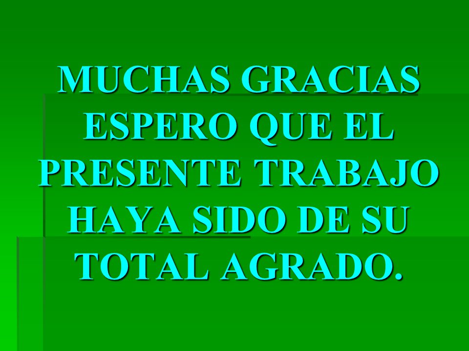 MUCHAS GRACIAS ESPERO QUE EL PRESENTE TRABAJO HAYA SIDO DE SU TOTAL AGRADO.