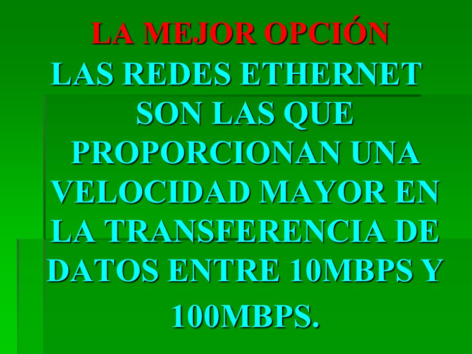 LA MEJOR OPCIÓN LAS REDES ETHERNET SON LAS QUE PROPORCIONAN UNA VELOCIDAD MAYOR EN LA TRANSFERENCIA DE DATOS ENTRE 10MBPS Y 100MBPS.