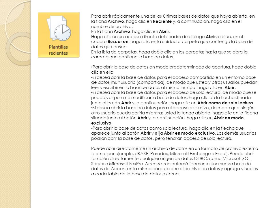 Para abrir rápidamente una de las últimas bases de datos que haya abierto, en la ficha Archivo, haga clic en Reciente y, a continuación, haga clic en el nombre de archivo.