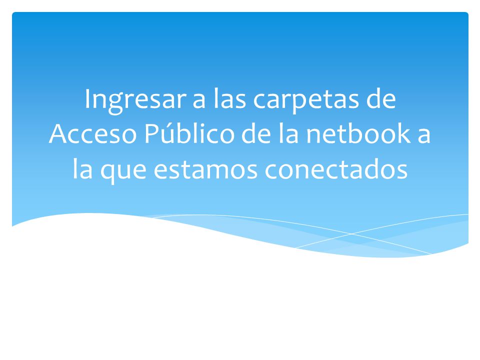 Ingresar a las carpetas de Acceso Público de la netbook a la que estamos conectados