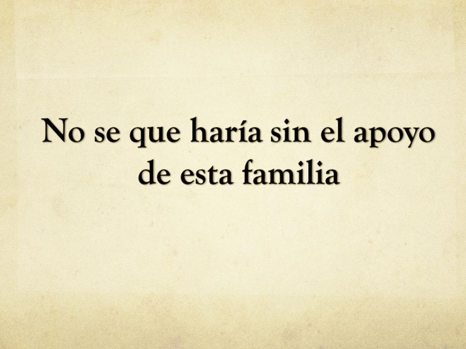 No se que haría sin el apoyo de esta familia