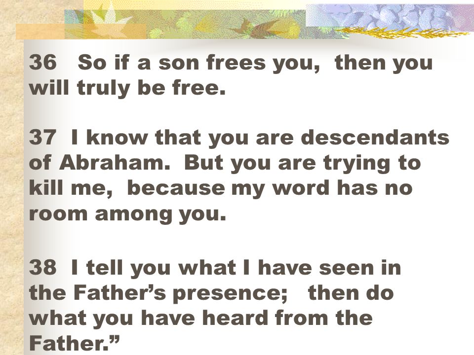 36 So if a son frees you, then you will truly be free.