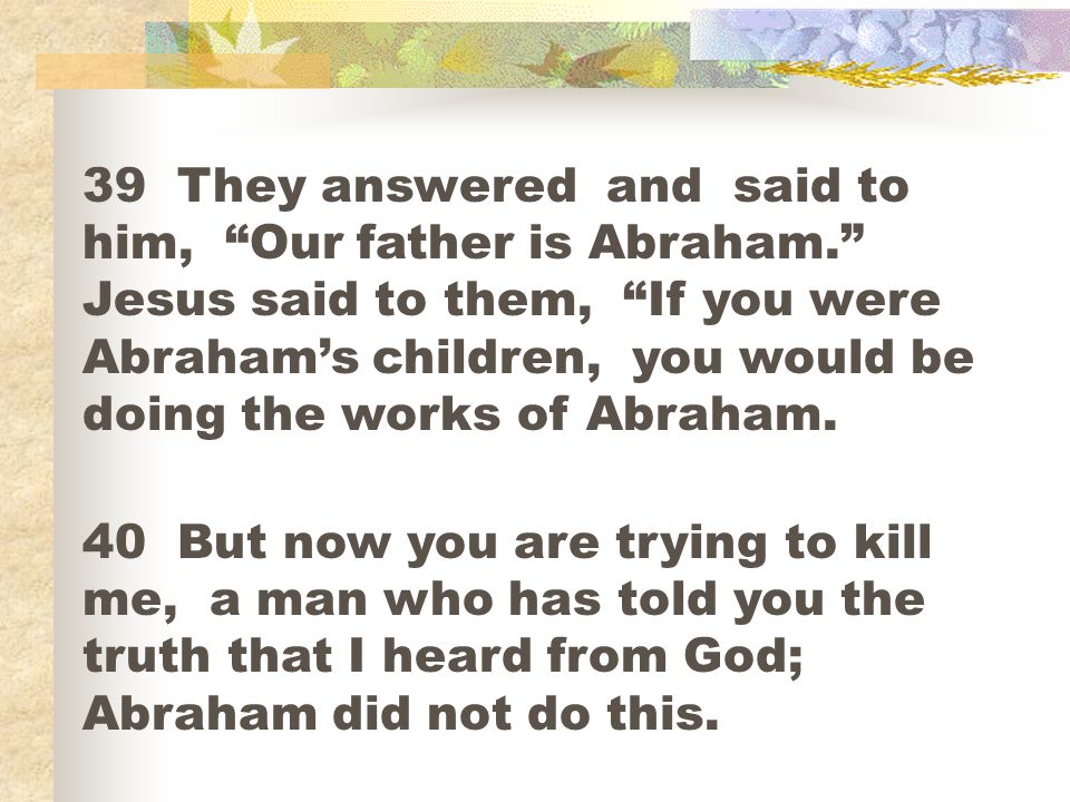 39 They answered and said to him, Our father is Abraham
