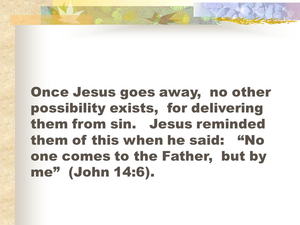 Once Jesus goes away, no other possibility exists, for delivering them from sin.