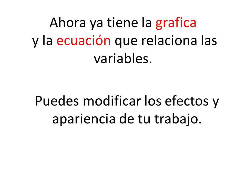 Ahora ya tiene la grafica y la ecuación que relaciona las variables.