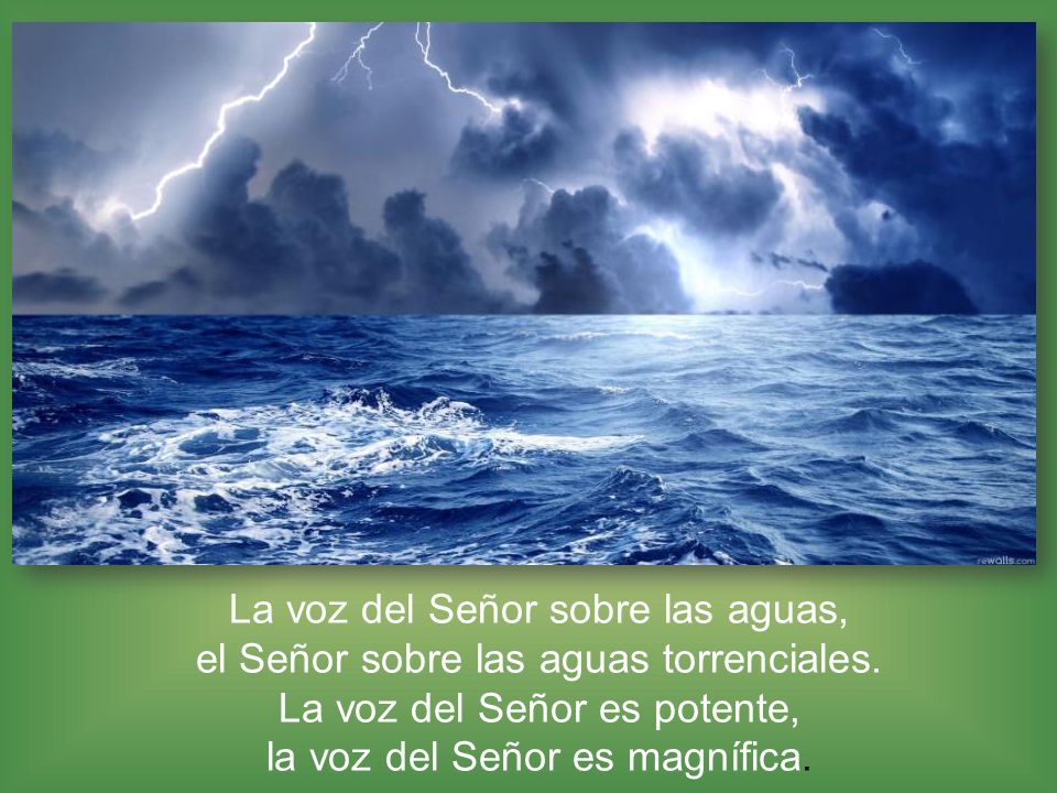 La voz del Señor sobre las aguas, el Señor sobre las aguas torrenciales.