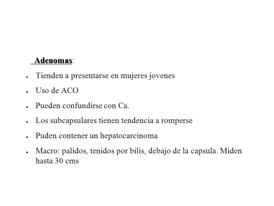 Adenomas: Tienden a presentarse en mujeres jovenes. Uso de ACO. Pueden confundirse con Ca. Los subcapsulares tienen tendencia a romperse.