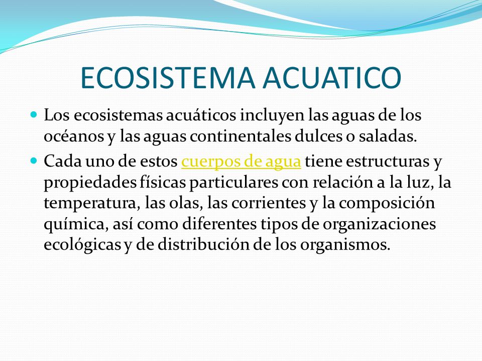 ECOSISTEMA ACUATICO Los ecosistemas acuáticos incluyen las aguas de los océanos y las aguas continentales dulces o saladas.