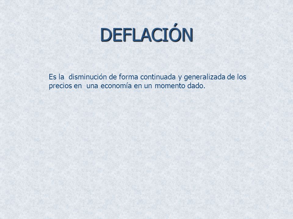 DEFLACIÓN Es la disminución de forma continuada y generalizada de los precios en una economía en un momento dado.