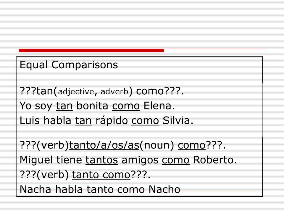 Equal Comparisons tan(adjective, adverb) como . Yo soy tan bonita como Elena. Luis habla tan rápido como Silvia.