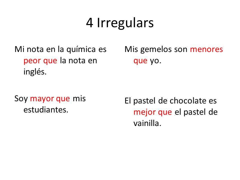 4 Irregulars Mi nota en la química es peor que la nota en inglés. Soy mayor que mis estudiantes.