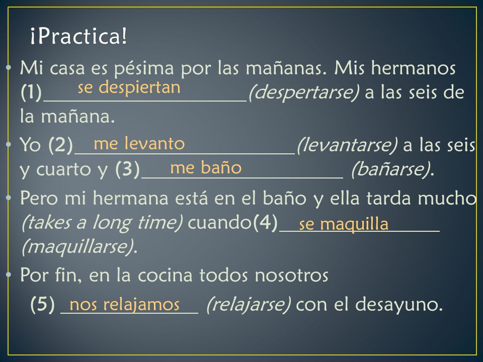 ¡Practica! Mi casa es pésima por las mañanas. Mis hermanos (1) (despertarse) a las seis de la mañana.