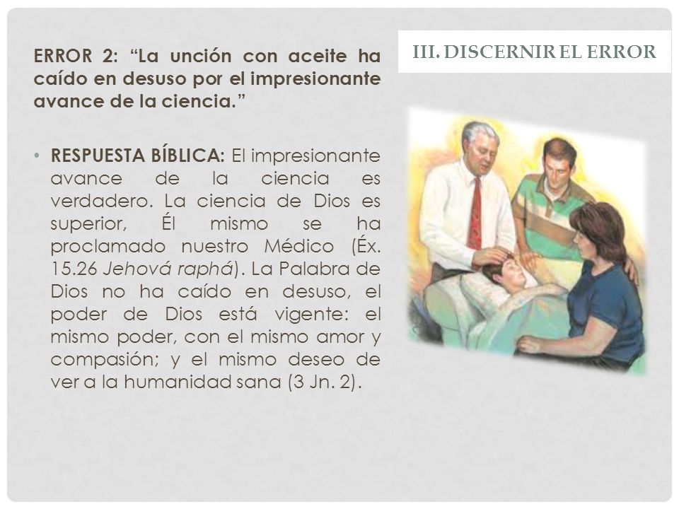 III. DISCERNIR EL ERROR ERROR 2: La unción con aceite ha caído en desuso por el impresionante avance de la ciencia.