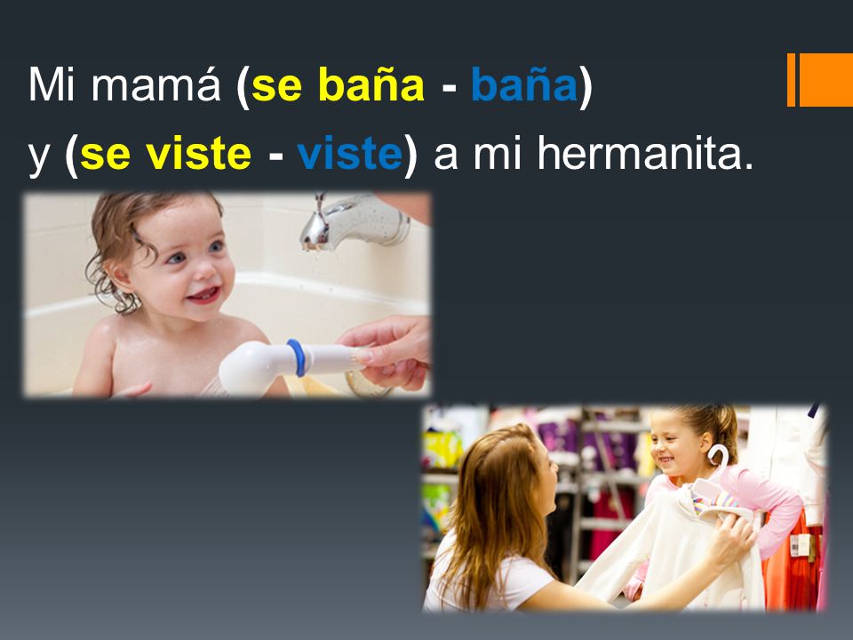 Mi mamá (se baña - baña) y (se viste - viste) a mi hermanita.